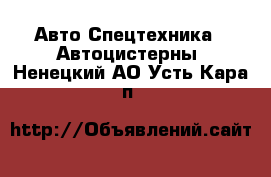 Авто Спецтехника - Автоцистерны. Ненецкий АО,Усть-Кара п.